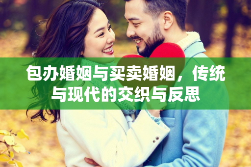 包办婚姻与买卖婚姻，传统与现代的交织与反思