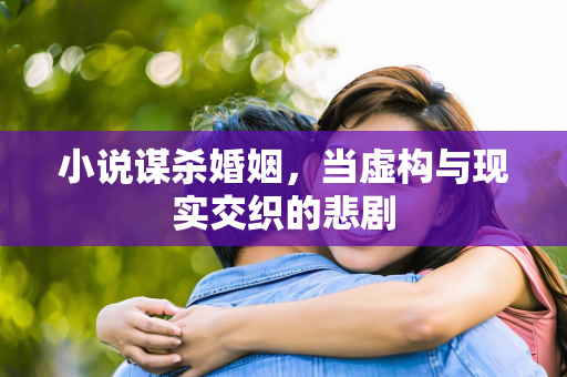 小说谋杀婚姻，当虚构与现实交织的悲剧