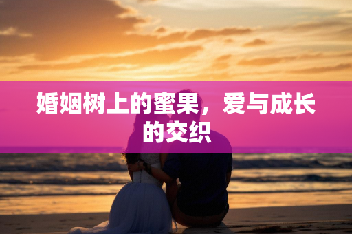 婚姻树上的蜜果，爱与成长的交织