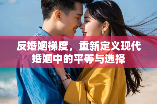 反婚姻梯度，重新定义现代婚姻中的平等与选择