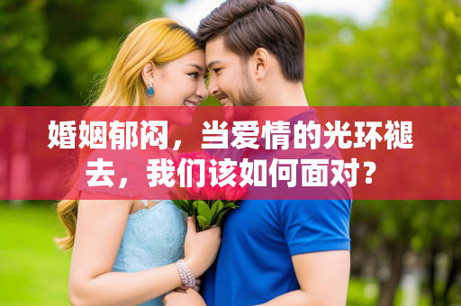 婚姻郁闷，当爱情的光环褪去，我们该如何面对？