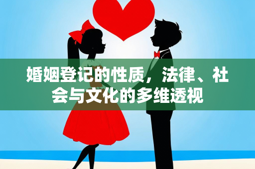 婚姻登记的性质，法律、社会与文化的多维透视