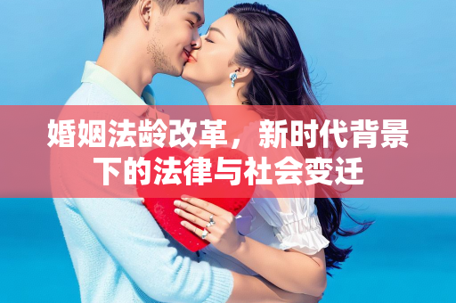 婚姻法龄改革，新时代背景下的法律与社会变迁