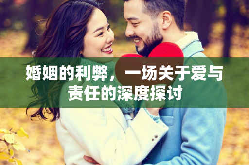 婚姻的利弊，一场关于爱与责任的深度探讨