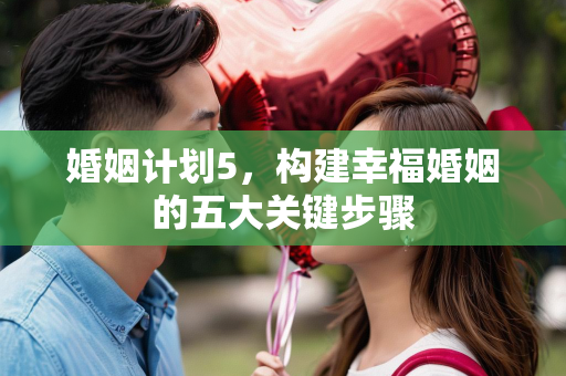 婚姻计划5，构建幸福婚姻的五大关键步骤