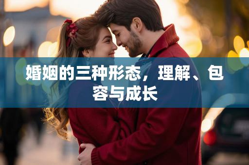 婚姻的三种形态，理解、包容与成长