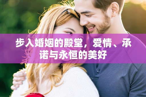 步入婚姻的殿堂，爱情、承诺与永恒的美好