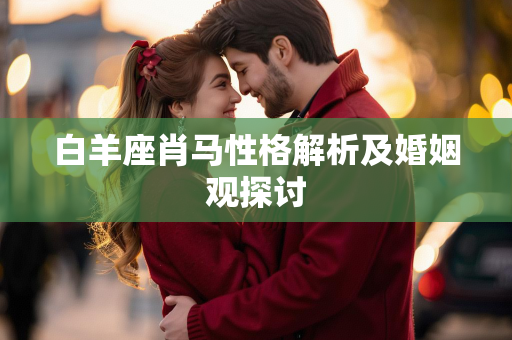 白羊座肖马性格解析及婚姻观探讨