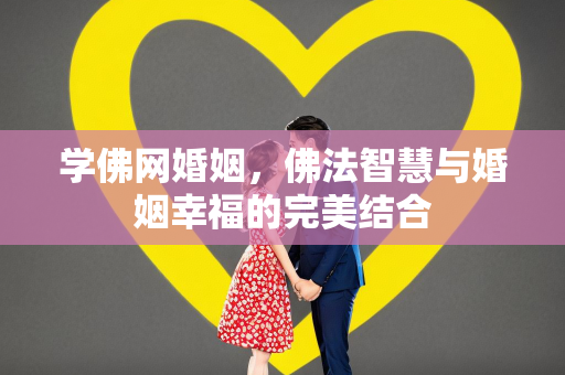 学佛网婚姻，佛法智慧与婚姻幸福的完美结合