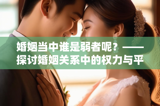 婚姻当中谁是弱者呢？——探讨婚姻关系中的权力与平衡