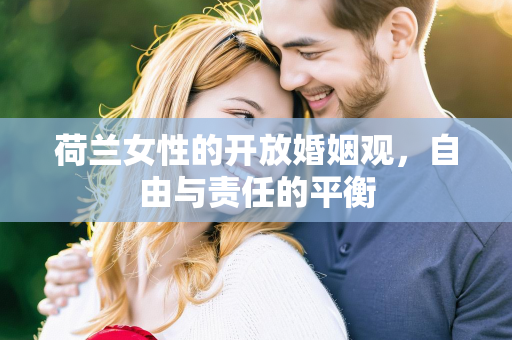 荷兰女性的开放婚姻观，自由与责任的平衡