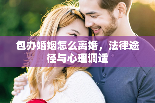 包办婚姻怎么离婚，法律途径与心理调适