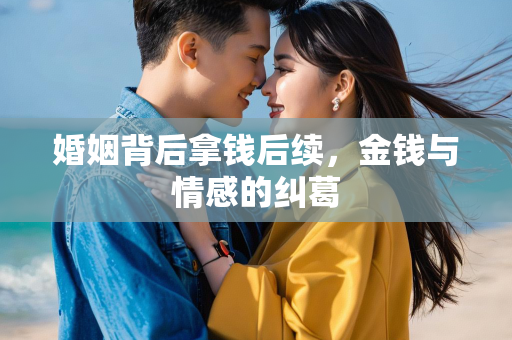 婚姻背后拿钱后续，金钱与情感的纠葛