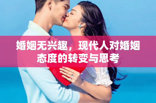 婚姻无兴趣，现代人对婚姻态度的转变与思考