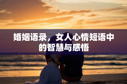 婚姻语录，女人心情短语中的智慧与感悟