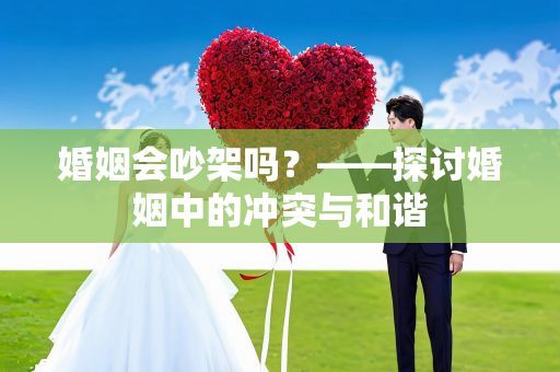 婚姻会吵架吗？——探讨婚姻中的冲突与和谐