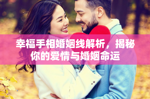 幸福手相婚姻线解析，揭秘你的爱情与婚姻命运