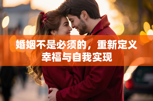 婚姻不是必须的，重新定义幸福与自我实现