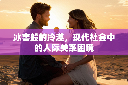 冰窖般的冷漠，现代社会中的人际关系困境