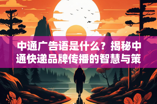 中通广告语是什么？揭秘中通快递品牌传播的智慧与策略