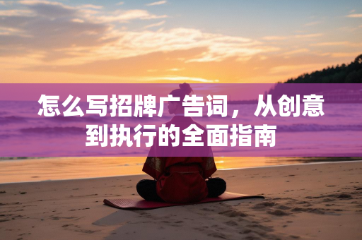 怎么写招牌广告词，从创意到执行的全面指南