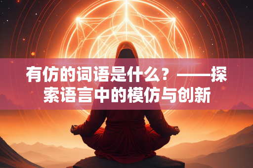 有仿的词语是什么？——探索语言中的模仿与创新