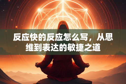 反应快的反应怎么写，从思维到表达的敏捷之道