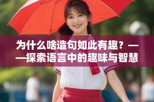 为什么啥造句如此有趣？——探索语言中的趣味与智慧