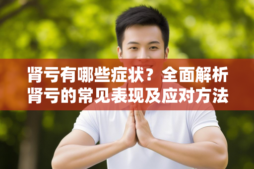 肾亏有哪些症状？全面解析肾亏的常见表现及应对方法