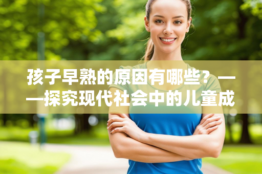 孩子早熟的原因有哪些？——探究现代社会中的儿童成长问题