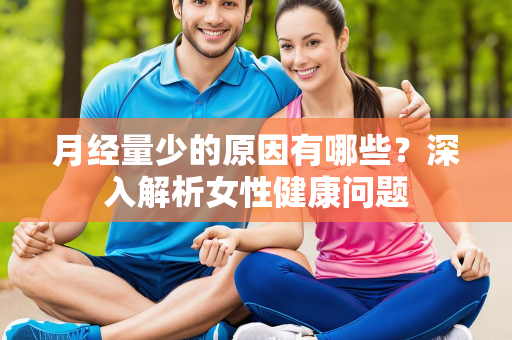 月经量少的原因有哪些？深入解析女性健康问题