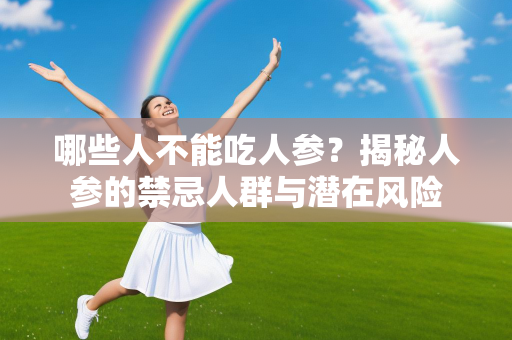 哪些人不能吃人参？揭秘人参的禁忌人群与潜在风险