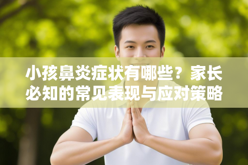 小孩鼻炎症状有哪些？家长必知的常见表现与应对策略