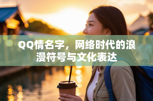 QQ情名字，网络时代的浪漫符号与文化表达