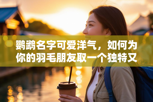 鹦鹉名字可爱洋气，如何为你的羽毛朋友取一个独特又时尚的名字