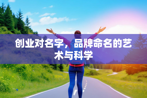 创业对名字，品牌命名的艺术与科学