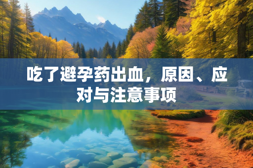 吃了避孕药出血，原因、应对与注意事项