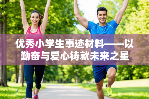 优秀小学生事迹材料——以勤奋与爱心铸就未来之星