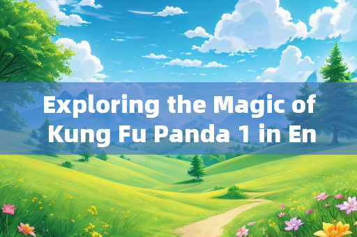 Exploring the Magic of Kung Fu Panda 1 in English: A Journey of Self-Discovery and Heroism