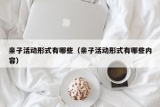 亲子活动形式有哪些（亲子活动形式有哪些内容）