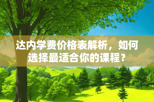 达内学费价格表解析，如何选择最适合你的课程？