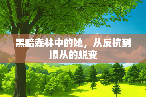 黑暗森林中的她，从反抗到顺从的蜕变