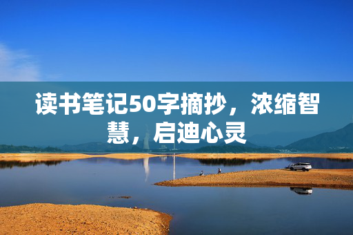 读书笔记50字摘抄，浓缩智慧，启迪心灵