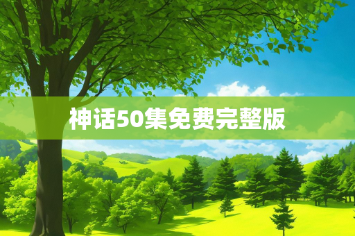 神话50集免费完整版