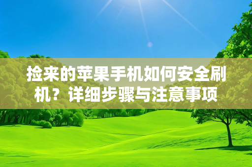 捡来的苹果手机如何安全刷机？详细步骤与注意事项