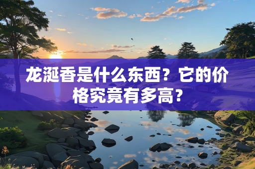 龙涎香是什么东西？它的价格究竟有多高？