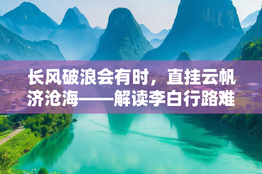 长风破浪会有时，直挂云帆济沧海——解读李白行路难中的壮志豪情