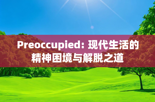 Preoccupied: 现代生活的精神困境与解脱之道