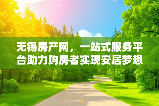 无锡房产网，一站式服务平台助力购房者实现安居梦想