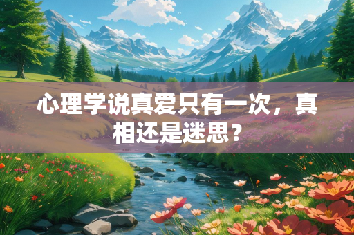 心理学说真爱只有一次，真相还是迷思？